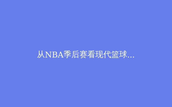 从NBA季后赛看现代篮球战术演变：数据分析与球星价值重构 - 4