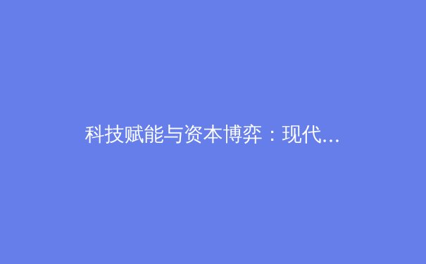 科技赋能与资本博弈：现代体育产业的转型阵痛与新生之路