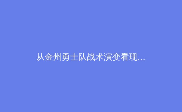 从金州勇士队战术演变看现代篮球的进攻哲学变革